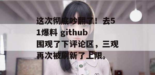 这次彻底吵翻了!去51爆料 github围观了下评论区,三观再次被刷新了上限。 这次彻底吵翻了!去51爆料 github围观了下评论区,三观再次被刷新了上限。