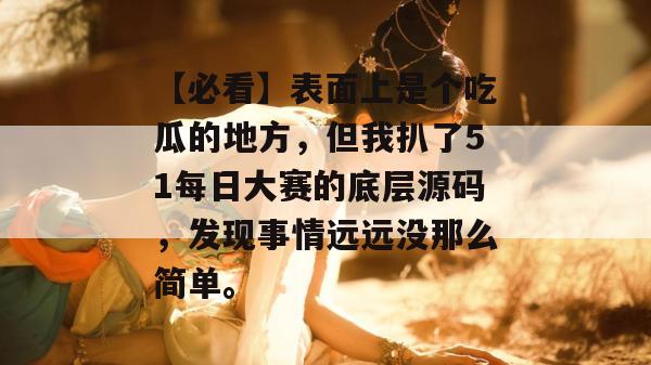 【必看】表面上是个吃瓜的地方，但我扒了51每日大赛的底层源码，发现事情远远没那么简单。